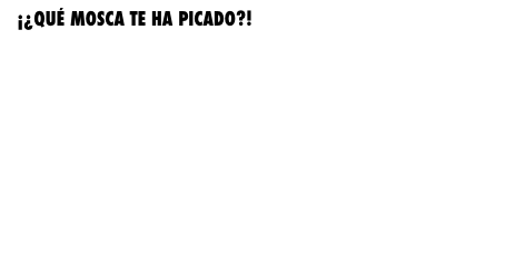 ¡¿QUÉ MOSCA TE HA PICADO?!